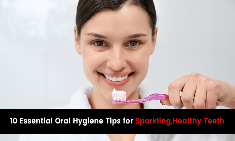 10 Essential Oral Hygiene Tips for Sparkling, Healthy Teeth